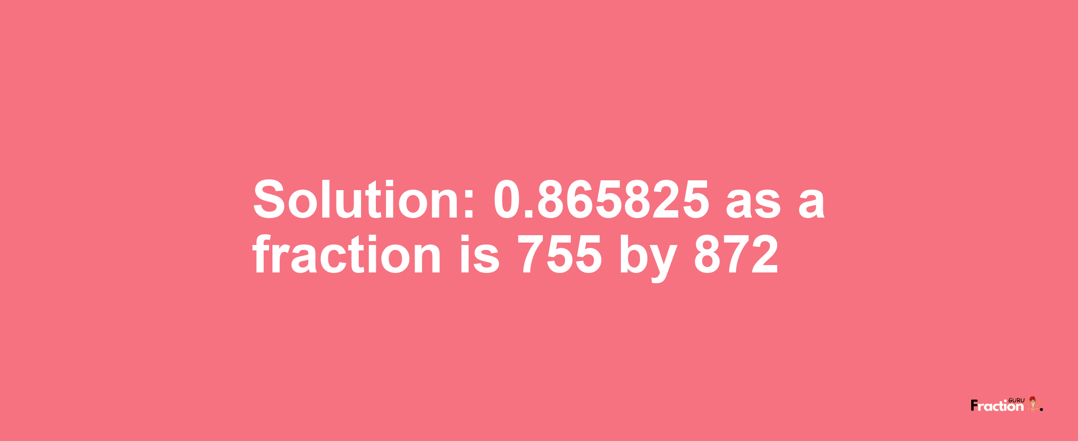 Solution:0.865825 as a fraction is 755/872